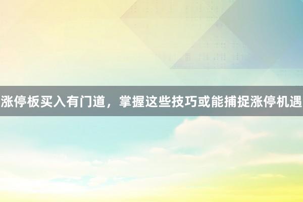 涨停板买入有门道，掌握这些技巧或能捕捉涨停机遇