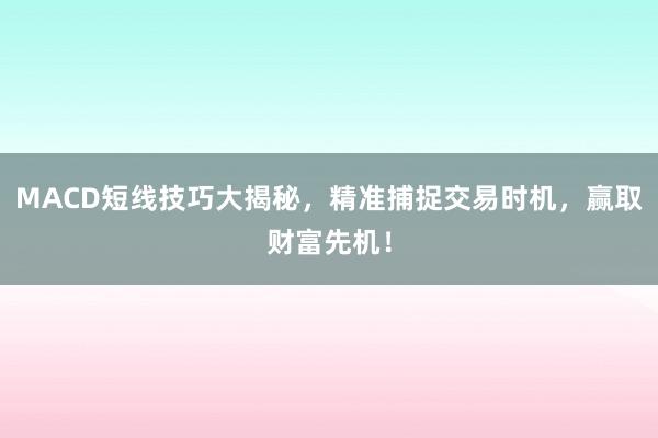 MACD短线技巧大揭秘，精准捕捉交易时机，赢取财富先机！