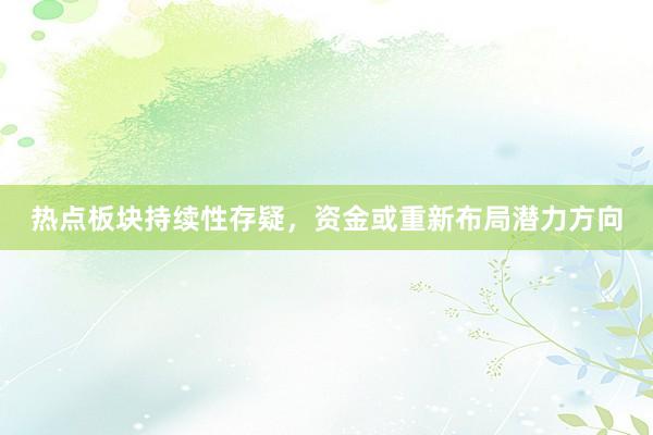 热点板块持续性存疑，资金或重新布局潜力方向
