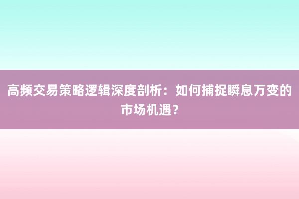 高频交易策略逻辑深度剖析：如何捕捉瞬息万变的市场机遇？