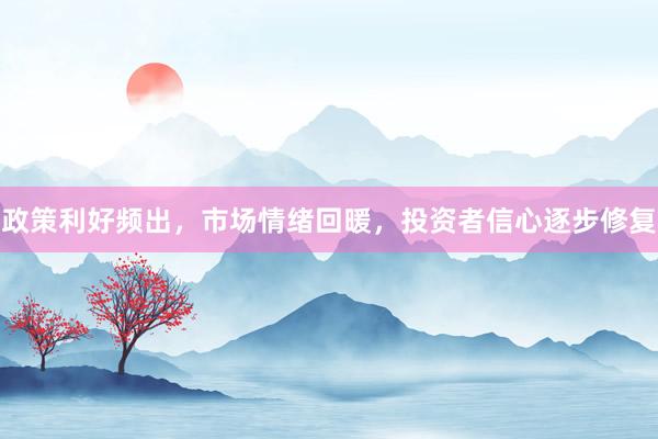 政策利好频出，市场情绪回暖，投资者信心逐步修复