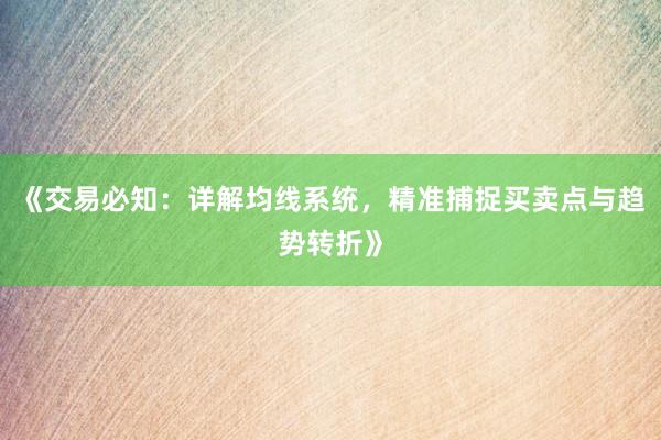 《交易必知：详解均线系统，精准捕捉买卖点与趋势转折》