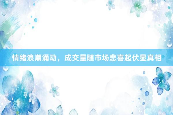 情绪浪潮涌动，成交量随市场悲喜起伏显真相