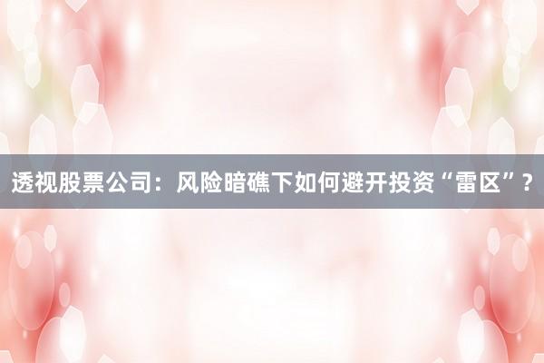 透视股票公司：风险暗礁下如何避开投资“雷区”？