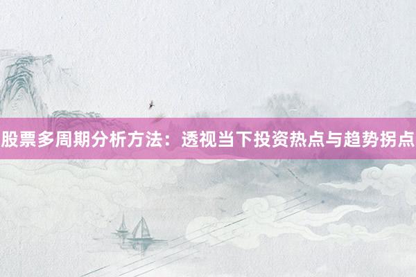 股票多周期分析方法：透视当下投资热点与趋势拐点