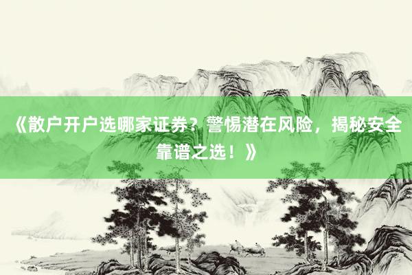 《散户开户选哪家证券？警惕潜在风险，揭秘安全靠谱之选！》