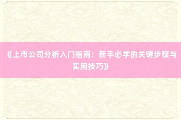 《上市公司分析入门指南：新手必学的关键步骤与实用技巧》