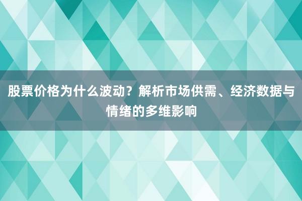 股票价格为什么波动？解析市场供需、经济数据与情绪的多维影响