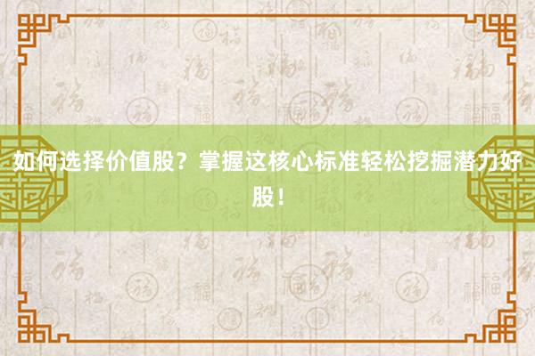 如何选择价值股？掌握这核心标准轻松挖掘潜力好股！