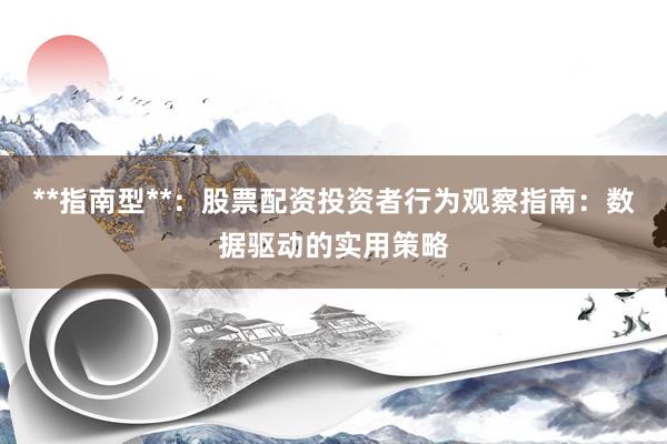 **指南型**：股票配资投资者行为观察指南：数据驱动的实用策略