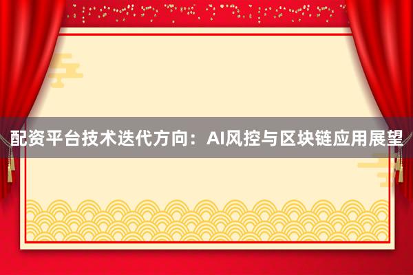 配资平台技术迭代方向：AI风控与区块链应用展望