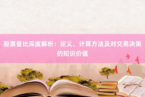 股票量比深度解析：定义、计算方法及对交易决策的知识价值