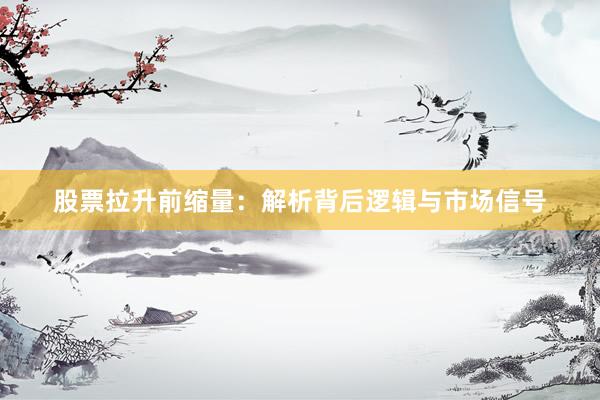 股票拉升前缩量：解析背后逻辑与市场信号