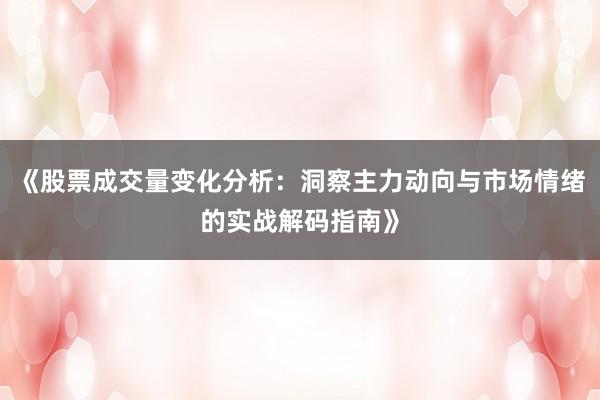 《股票成交量变化分析：洞察主力动向与市场情绪的实战解码指南》