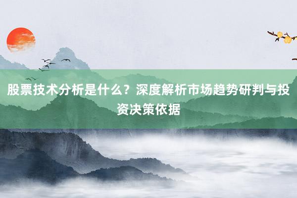 股票技术分析是什么？深度解析市场趋势研判与投资决策依据