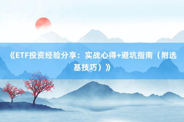 《ETF投资经验分享：实战心得+避坑指南（附选基技巧）》