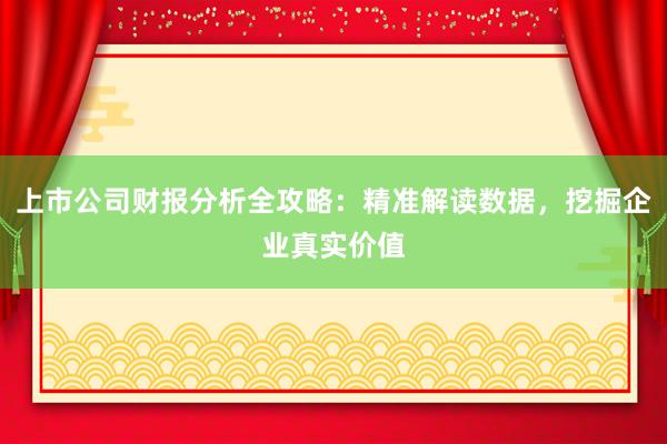 上市公司财报分析全攻略：精准解读数据，挖掘企业真实价值