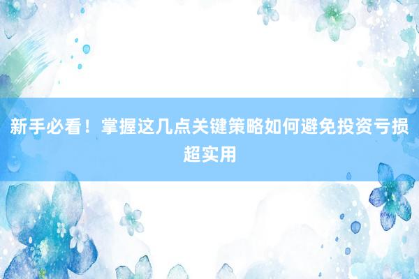 新手必看！掌握这几点关键策略如何避免投资亏损超实用