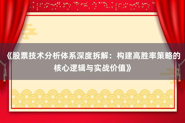 《股票技术分析体系深度拆解：构建高胜率策略的核心逻辑与实战价值》