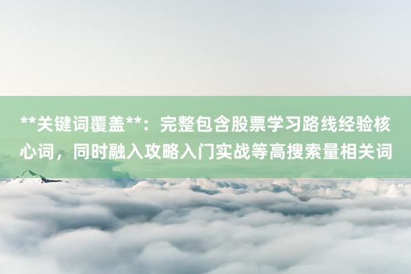 **关键词覆盖**：完整包含股票学习路线经验核心词，同时融入攻略入门实战等高搜索量相关词