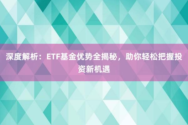 深度解析：ETF基金优势全揭秘，助你轻松把握投资新机遇