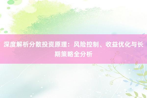 深度解析分散投资原理：风险控制、收益优化与长期策略全分析