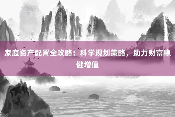 家庭资产配置全攻略：科学规划策略，助力财富稳健增值