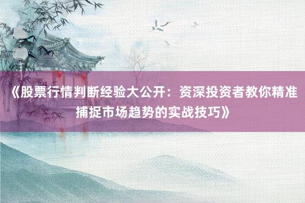 《股票行情判断经验大公开：资深投资者教你精准捕捉市场趋势的实战技巧》