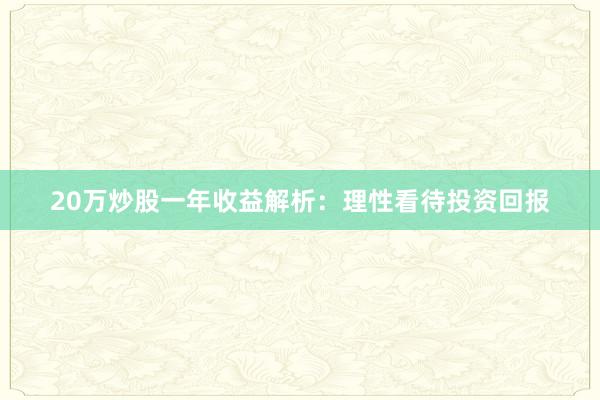 20万炒股一年收益解析：理性看待投资回报