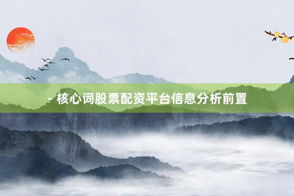 - 核心词股票配资平台信息分析前置