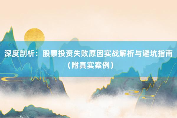 深度剖析：股票投资失败原因实战解析与避坑指南（附真实案例）