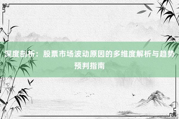 深度剖析：股票市场波动原因的多维度解析与趋势预判指南