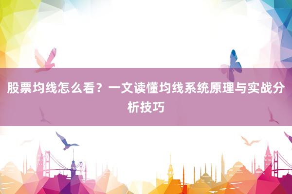 股票均线怎么看？一文读懂均线系统原理与实战分析技巧