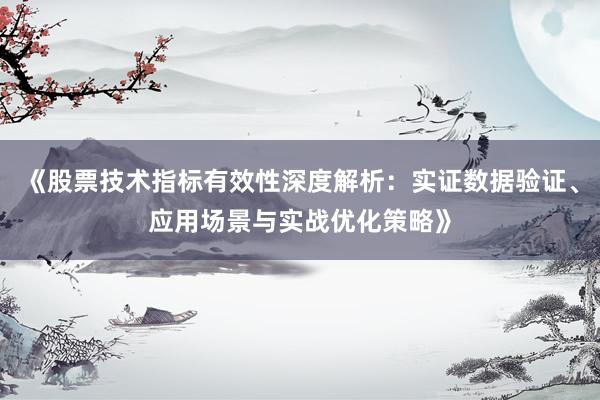 《股票技术指标有效性深度解析：实证数据验证、应用场景与实战优化策略》