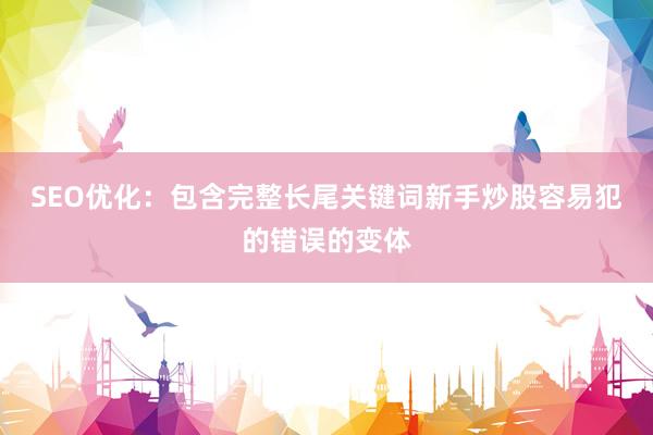 SEO优化：包含完整长尾关键词新手炒股容易犯的错误的变体