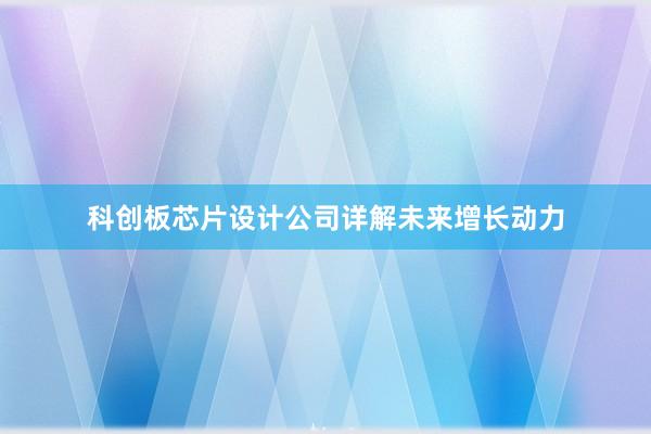 科创板芯片设计公司详解未来增长动力