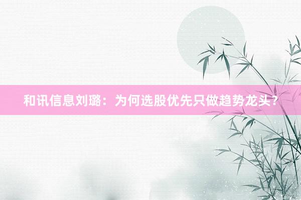 和讯信息刘璐：为何选股优先只做趋势龙头？