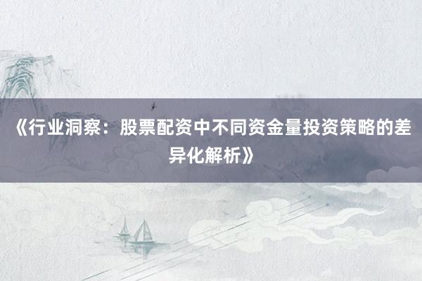 《行业洞察：股票配资中不同资金量投资策略的差异化解析》