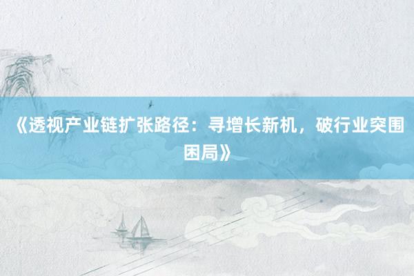 《透视产业链扩张路径:寻增长新机,破行业突围困局》